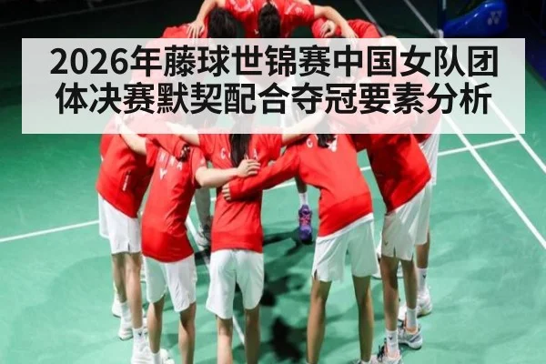 2026年藤球世锦赛中国女队团体决赛默契配合夺冠要素分析