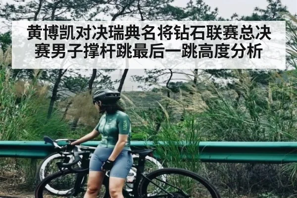 黄博凯对决瑞典名将钻石联赛总决赛男子撑杆跳最后一跳高度分析